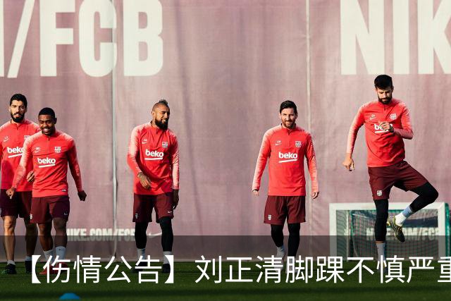【伤情公告】刘正清脚踝不慎严重扭伤 预计伤停2-3周