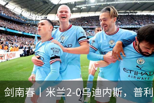 剑南春丨米兰2-0乌迪内斯，普利希奇闪击，哈钦森补射建功