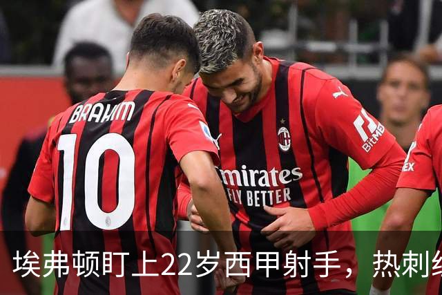 埃弗顿盯上22岁西甲射手，热刺纽卡等四队同抢