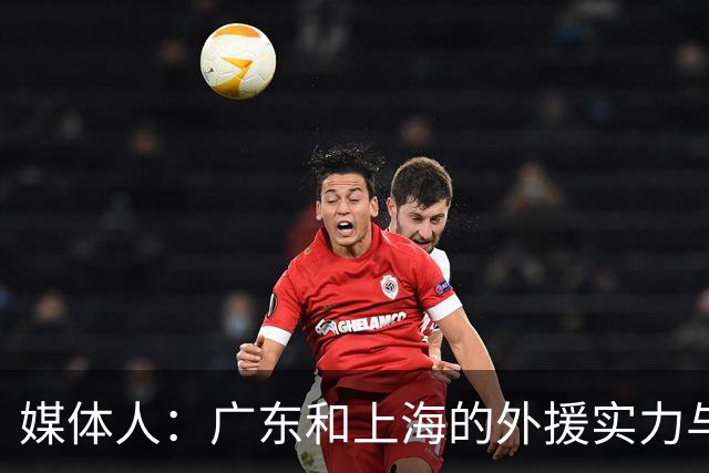 媒体人：广东和上海的外援实力与锋线攻击力 完全不在一个层面