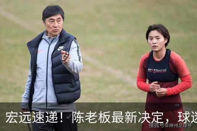 宏远速递！陈老板最新决定，球迷呼吁锋雨回归，胡明轩亚帅重要消息！