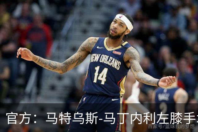 官方：马特乌斯-马丁内利左膝手术成功，或赛季报销