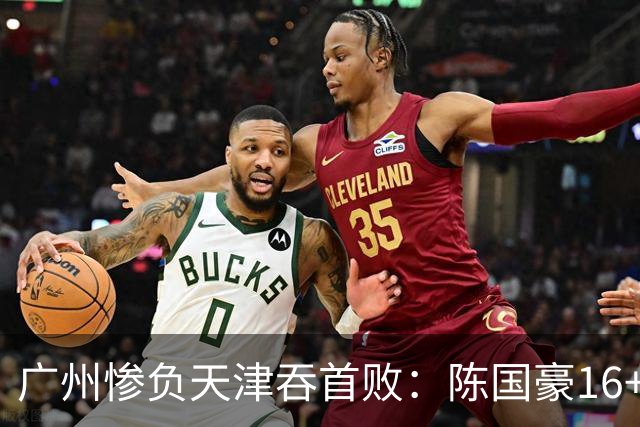 广州惨负天津吞首败：陈国豪16+7 尼克斯首秀27+6+12