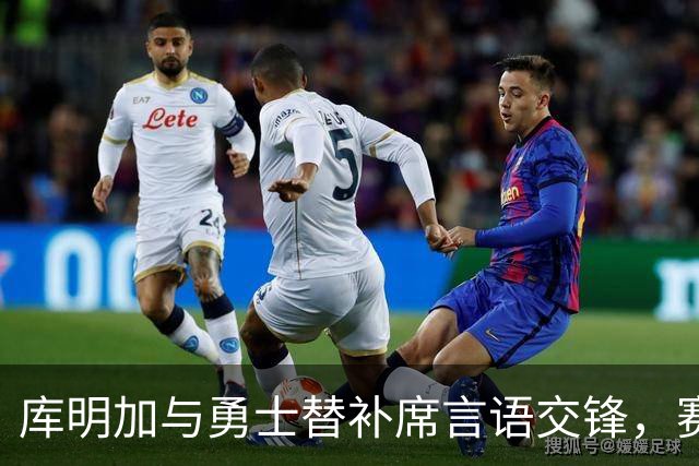 库明加与勇士替补席言语交锋，赛后回应：远超篮球