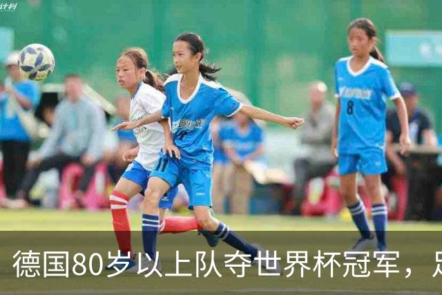 德国80岁以上队夺世界杯冠军，足协只发球衣遭批：太寒酸了
