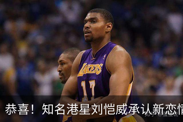 恭喜！知名港星刘恺威承认新恋情，小20岁女友两段感情无缝连接
