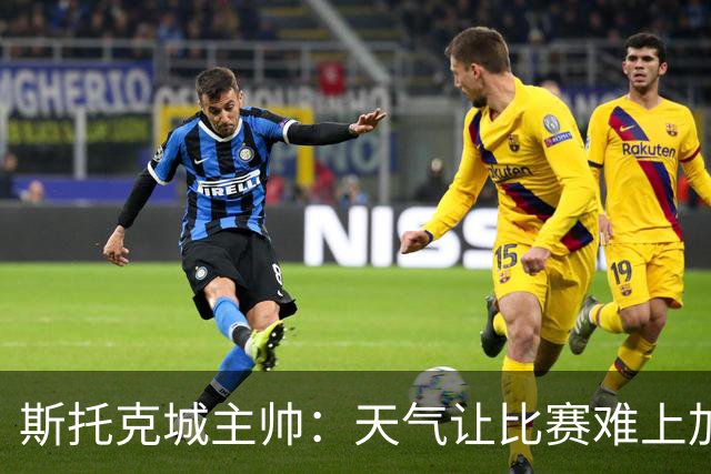斯托克城主帅：天气让比赛难上加难，0比0只能接受