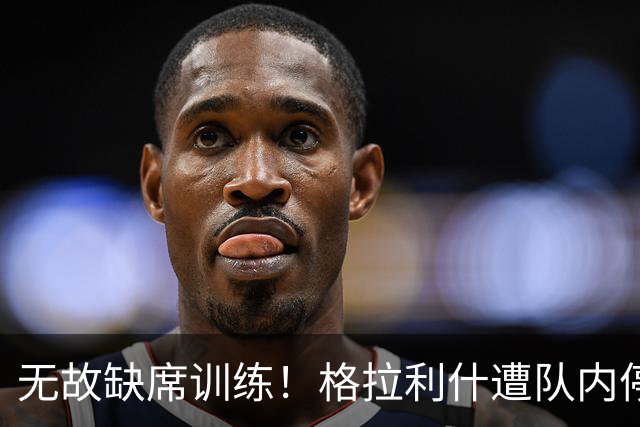 无故缺席训练！格拉利什遭队内停赛 本赛季6场0球0助攻