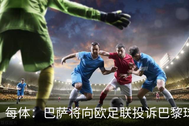 每体：巴萨将向欧足联投诉巴黎球迷争议横幅