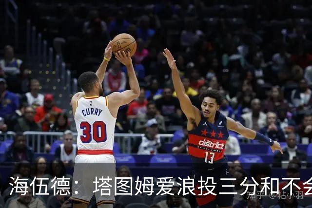海伍德：塔图姆爱浪投三分&不会改变打法 除非教练强行让他打低位