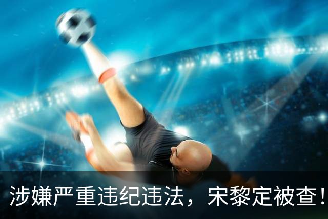 涉嫌严重违纪违法，宋黎定被查！