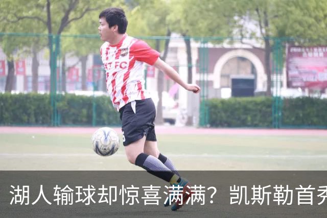 湖人输球却惊喜满满？凯斯勒首秀高光小里强势
