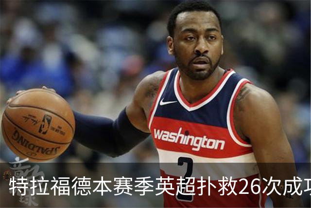 特拉福德本赛季英超扑救26次成功率高达80%，排名联赛第一