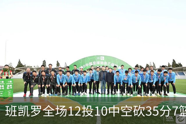 班凯罗全场12投10中空砍35分7篮板10助攻1抢断