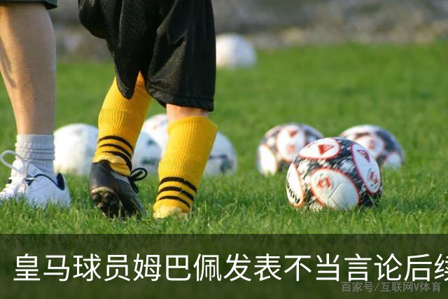 皇马球员姆巴佩发表不当言论后续，球队与本人均选择沉默，品牌方可追讨违约金