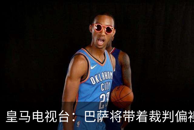 皇马电视台：巴萨将带着裁判偏袒迎战我们，不仅主裁还有VAR
