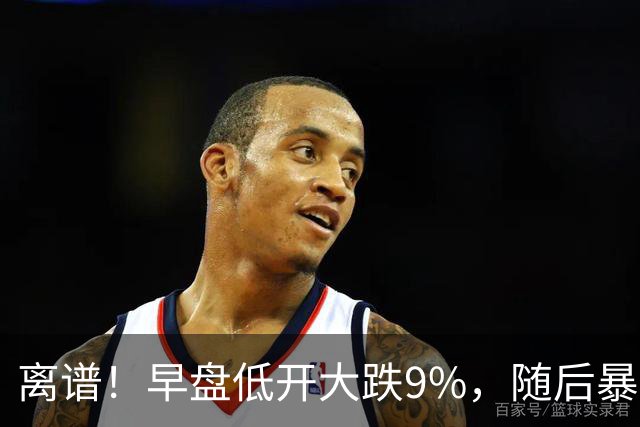 离谱！早盘低开大跌9%，随后暴力拉升大涨5.6%，割肉的已哭晕