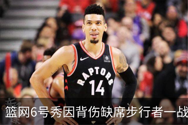 篮网6号秀因背伤缺席步行者一战，主帅称纯属预防