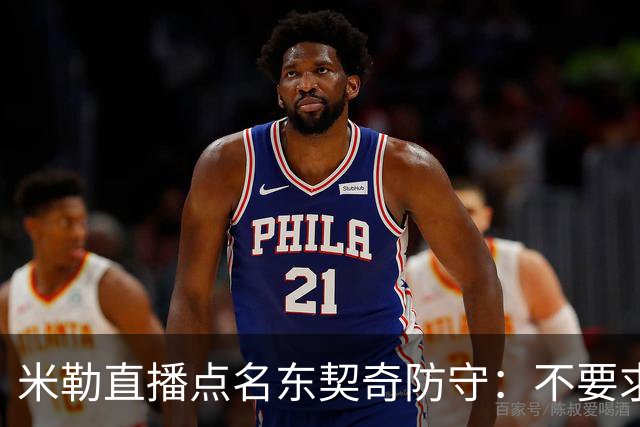 米勒直播点名东契奇防守：不要求你成霍勒迪，但得有点心