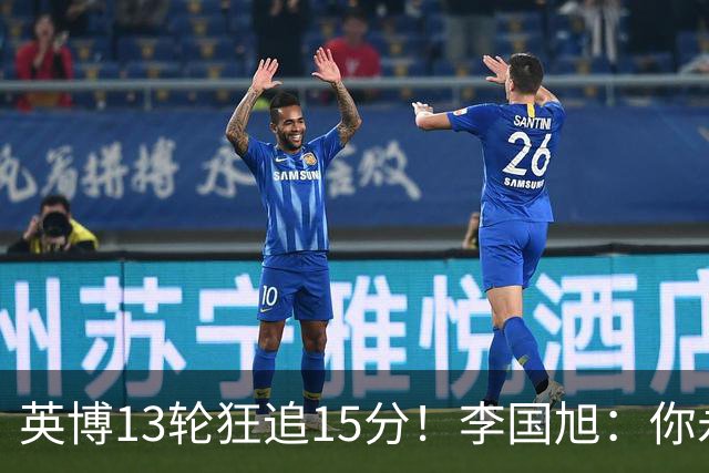 英博13轮狂追15分！李国旭：你永远要相信大连队 我们值得中超冠军
