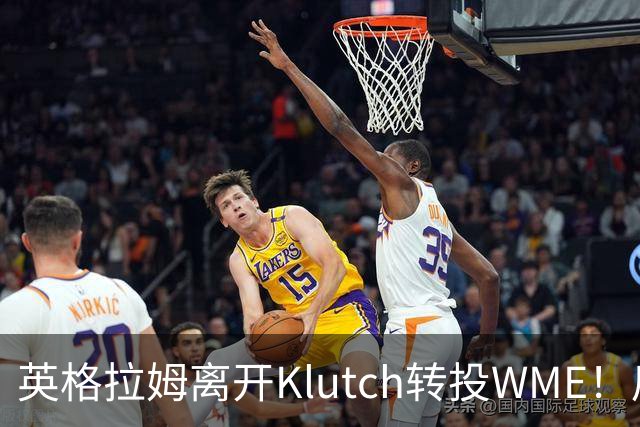 英格拉姆离开Klutch转投WME！后者旗下拥有东契奇&华子等众多球星