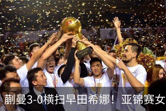 蒯曼3-0横扫早田希娜！亚锦赛女团决赛：国乒2-1反超日本