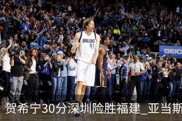 贺希宁30分深圳险胜福建 亚当斯砍36+13+12