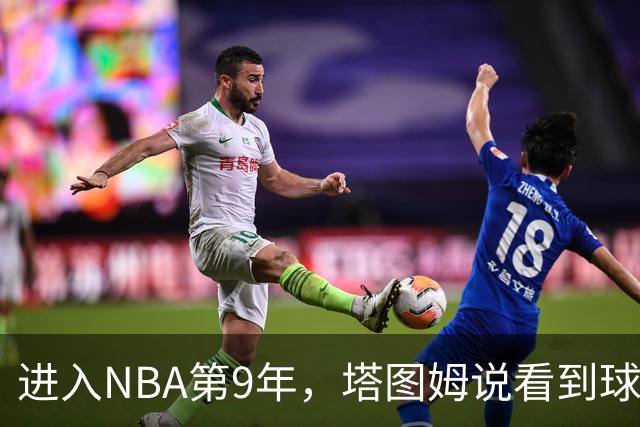 进入NBA第9年，塔图姆说看到球迷穿自己球衣仍会激动