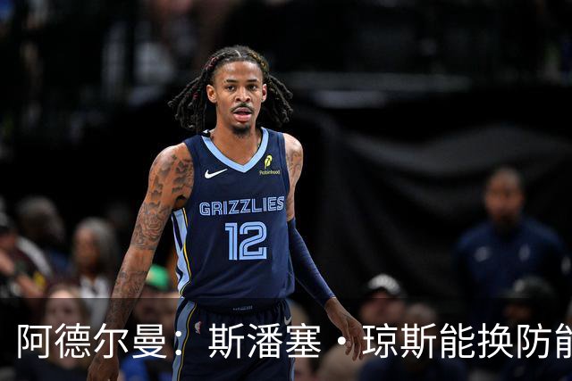 阿德尔曼：斯潘塞·琼斯能换防能抢板 他的三分球对雷霆时很重要