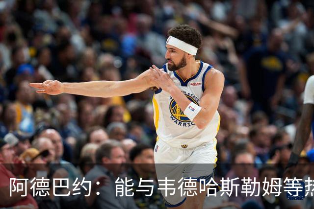 阿德巴约：能与韦德哈斯勒姆等热火传奇齐名深感荣幸