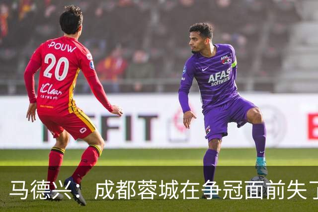 马德兴：成都蓉城在争冠面前失了平常心，板凳深度也是要素