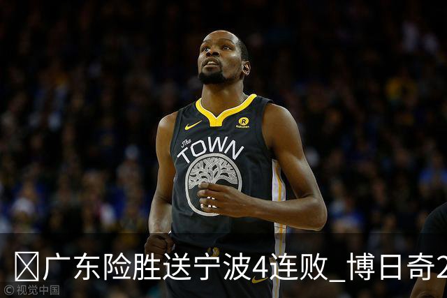 🏀广东险胜送宁波4连败 博日奇26+10 米勒23+6 罗凯文20分
