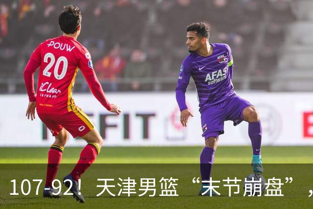 107-92！天津男篮“末节崩盘”，新疆队“多点开花”，齐麟22分