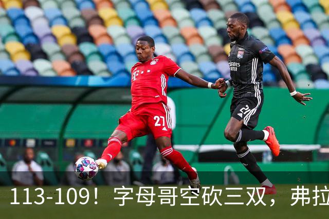113-109！字母哥空砍三双，弗拉格29分11助，独行侠送热火4连败