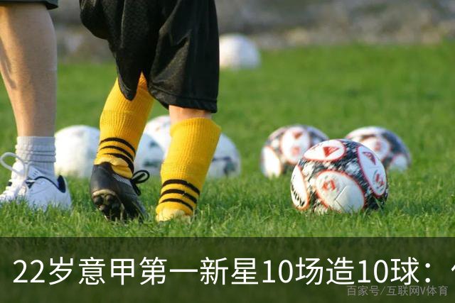22岁意甲第一新星10场造10球：他是梅西10号接班人，也是皇马未来之选