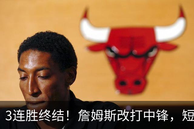 3连胜终结！詹姆斯改打中锋，短板凸显……