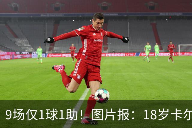 9场仅1球1助！图片报：18岁卡尔社媒频繁和女友秀恩爱令高层担忧