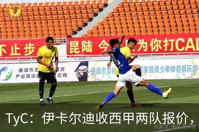 TyC：伊卡尔迪收西甲两队报价，但薪资要求让交易难以推进